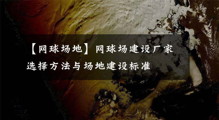 【网球场地】网球场建设厂家选择方法与场地建设标准