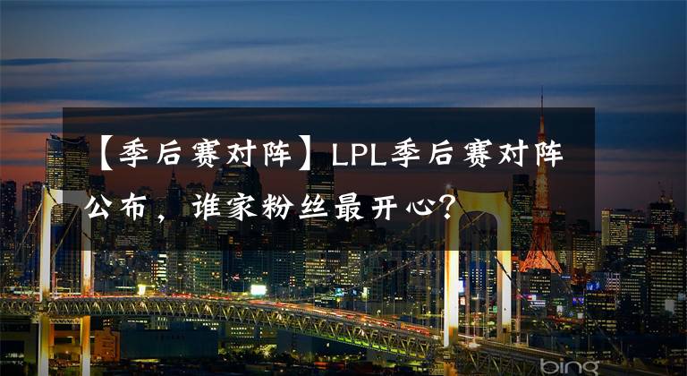 【季后赛对阵】LPL季后赛对阵公布,谁家粉丝最开心?