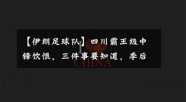【伊朗足球队】四川霸王级中锋饮恨，三件事要知道，季后赛前八没有弱队