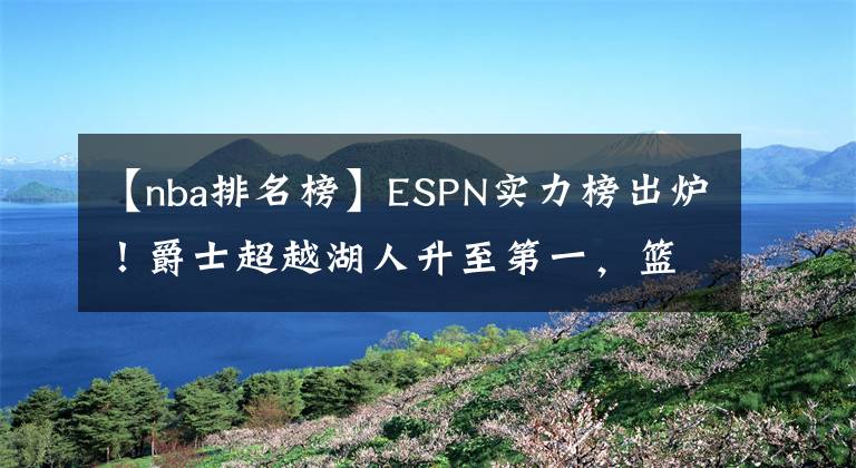 【nba排名榜】ESPN实力榜出炉！爵士超越湖人升至第一，篮网第七火箭排名狂跌