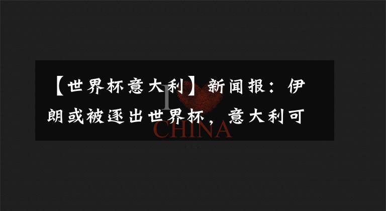 【世界杯意大利】新闻报:伊朗或被逐出世界杯,意大利可以凭借FIFA排名顶替