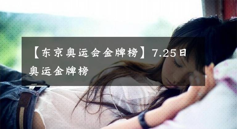 【东京奥运会金牌榜】7.25日奥运金牌榜