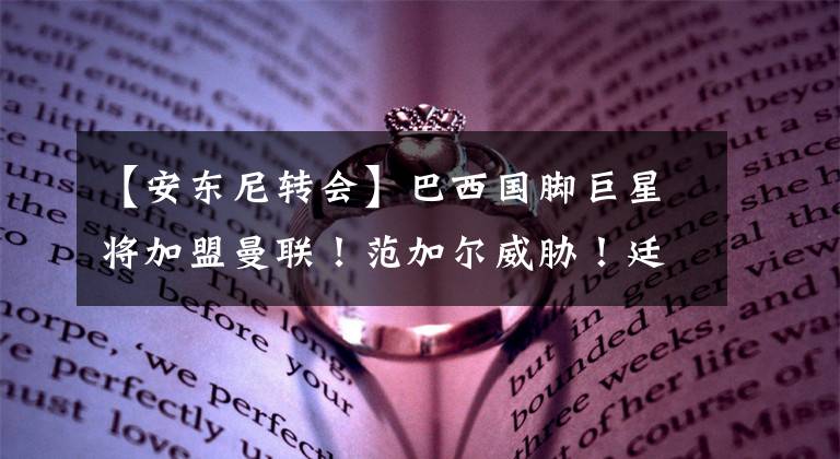【安东尼转会】巴西国脚巨星将加盟曼联！范加尔威胁！廷贝尔反悔，拒绝加盟曼联