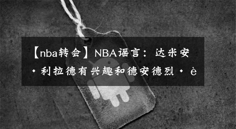 【nba转会】NBA谣言:达米安·利拉德有兴趣和德安德烈·艾顿一起打球