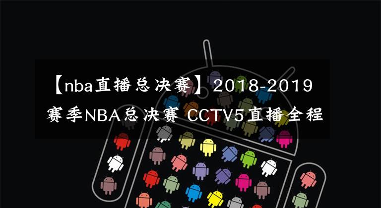 【nba直播总决赛】2018-2019赛季NBA总决赛 CCTV5直播全程