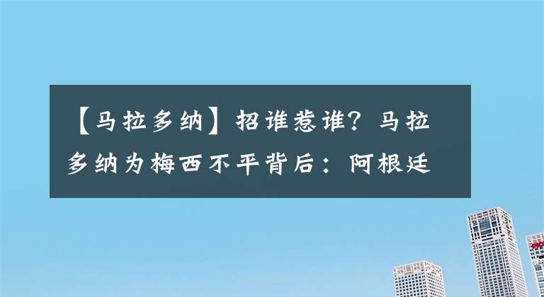 【马拉多纳】招谁惹谁?马拉多纳为梅西不平背后:阿根廷U15输球都要他背锅