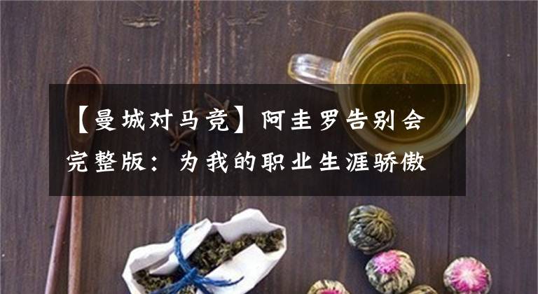 【曼城对马竞】阿圭罗告别会完整版：为我的职业生涯骄傲 最后一球对皇马还不错