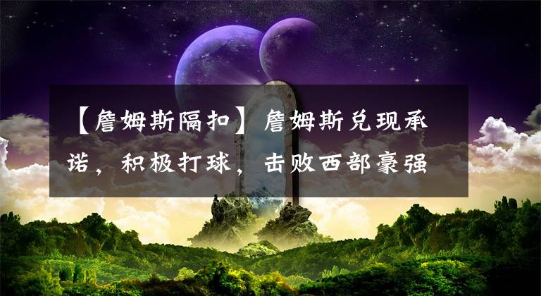 【詹姆斯隔扣】詹姆斯兑现承诺，积极打球，击败西部豪强，威少霸气隔扣第一中锋