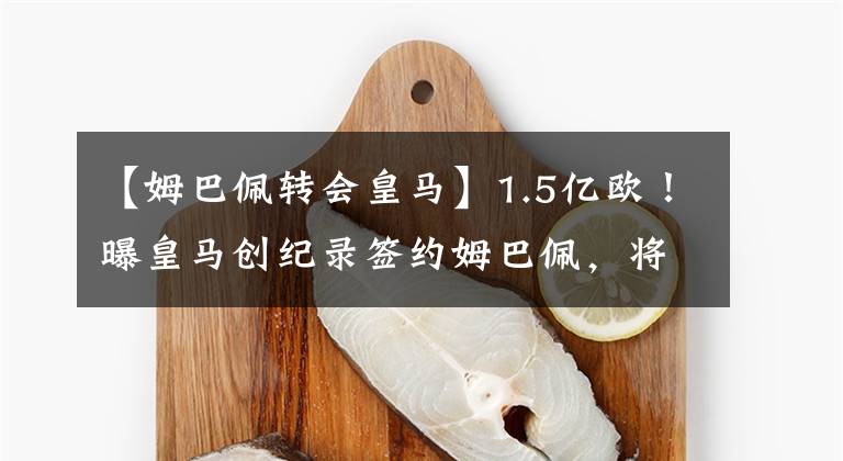 【姆巴佩转会皇马】1.5亿欧!曝皇马创纪录签约姆巴佩,将超越C罗,世纪转会迎大结局