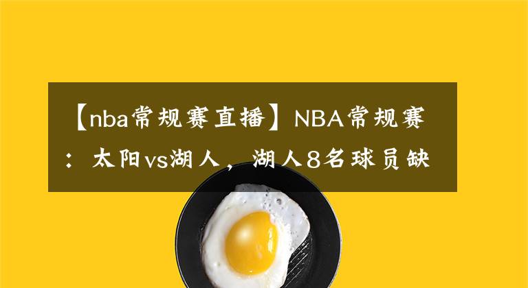 【nba常规赛直播】NBA常规赛：太阳vs湖人，湖人8名球员缺阵，琼斯有望出战