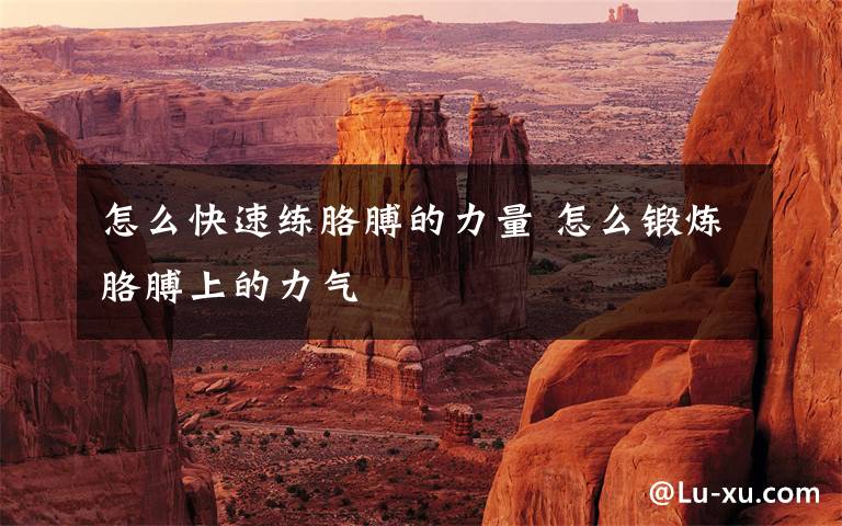 怎么快速练胳膊的力量 怎么锻炼胳膊上的力气