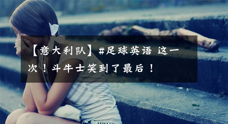 【意大利队】#足球英语 这一次!斗牛士笑到了最后!