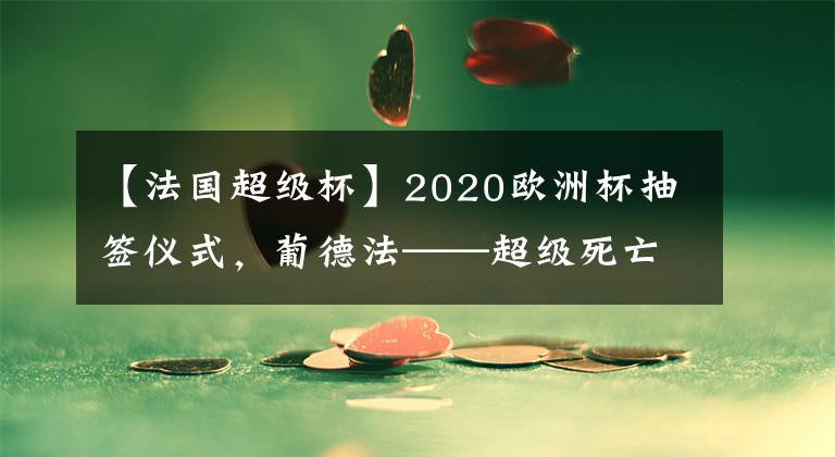 【法国超级杯】2020欧洲杯抽签仪式，葡德法——超级死亡小组