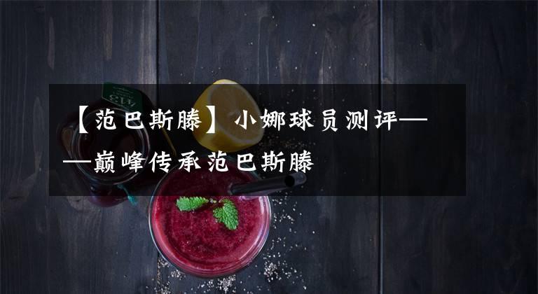 【范巴斯滕】小娜球员测评——巅峰传承范巴斯滕