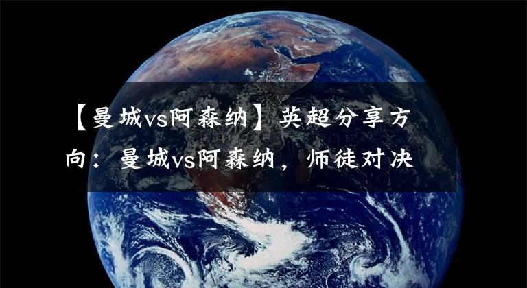 【曼城vs阿森纳】英超分享方向:曼城vs阿森纳,师徒对决,怎么少得了放水?