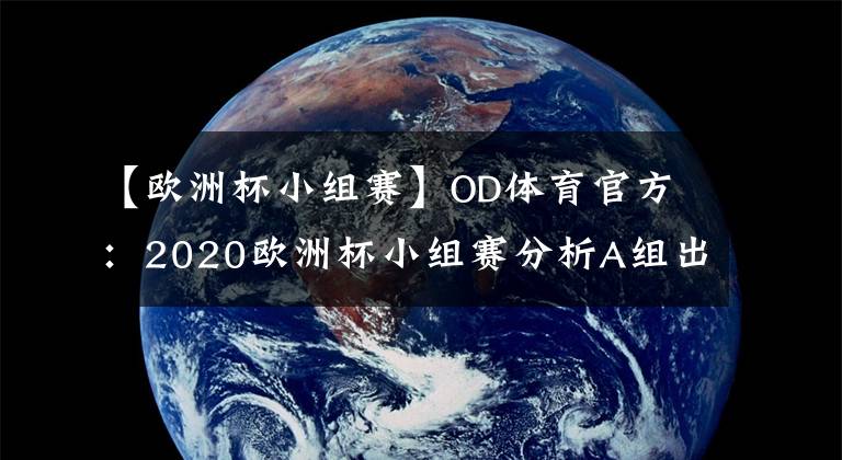 【欧洲杯小组赛】OD体育官方：2020欧洲杯小组赛分析A组出线形式