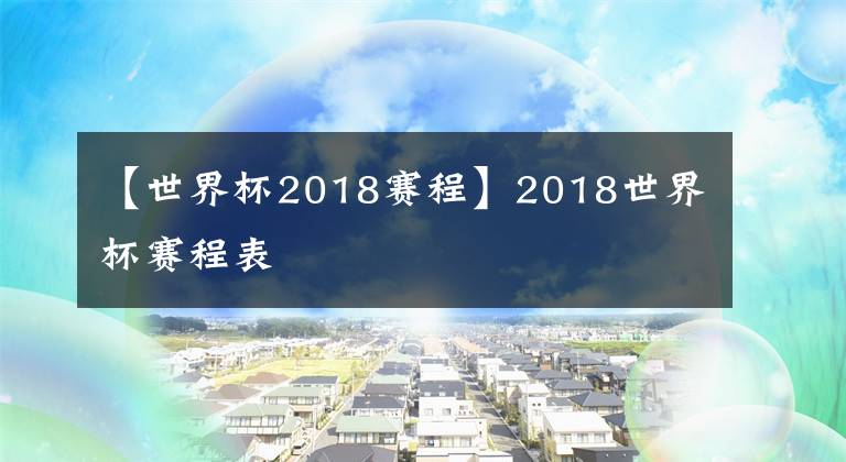 【世界杯2018赛程】2018世界杯赛程表