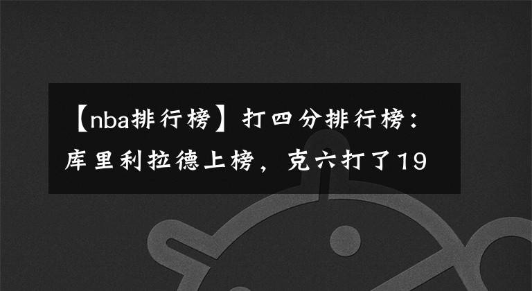 【nba排行榜】打四分排行榜：库里利拉德上榜，克六打了19年不如10年的他