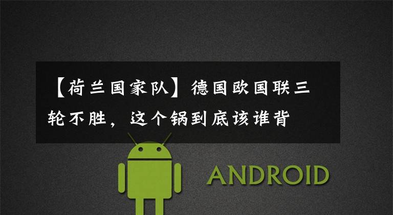 【荷兰国家队】德国欧国联三轮不胜,这个锅到底该谁背