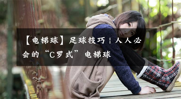 【电梯球】足球技巧 | 人人必会的“C罗式”电梯球