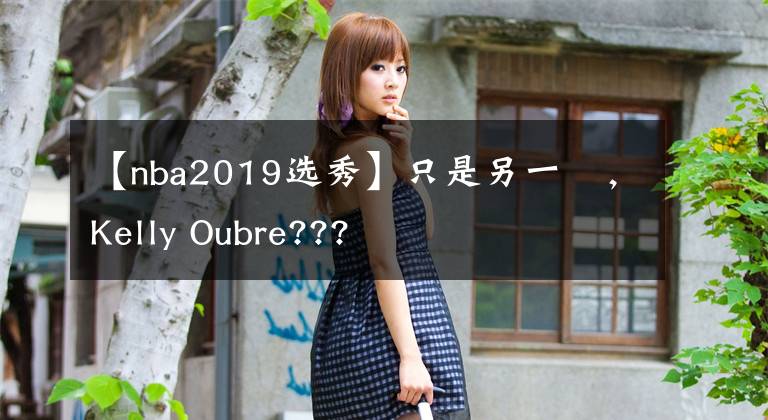 【nba2019选秀】只是另一個，Kelly Oubre???