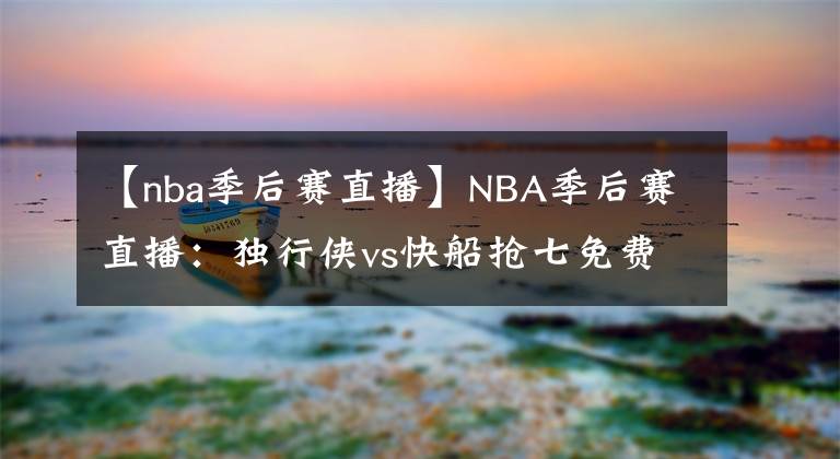【nba季后赛直播】NBA季后赛直播:独行侠vs快船抢七免费在线直播 狭路相逢勇者胜!