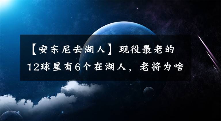 【安东尼去湖人】现役最老的12球星有6个在湖人，老将为啥爱去湖人？隐患有哪些？