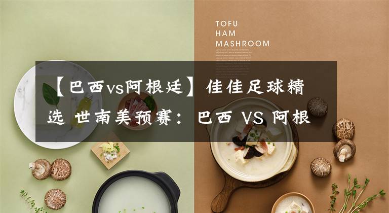 【巴西vs阿根廷】佳佳足球精选 世南美预赛:巴西 VS 阿根廷