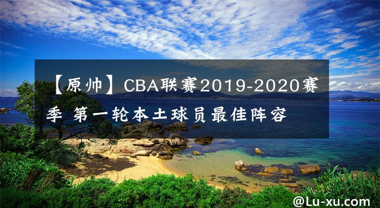 【原帅】CBA联赛2019-2020赛季 第一轮本土球员最佳阵容 MVP为胡金秋