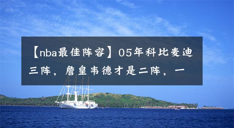 【nba最佳阵容】05年科比麦迪三阵,詹皇韦德才是二阵,一阵到底有多无解?