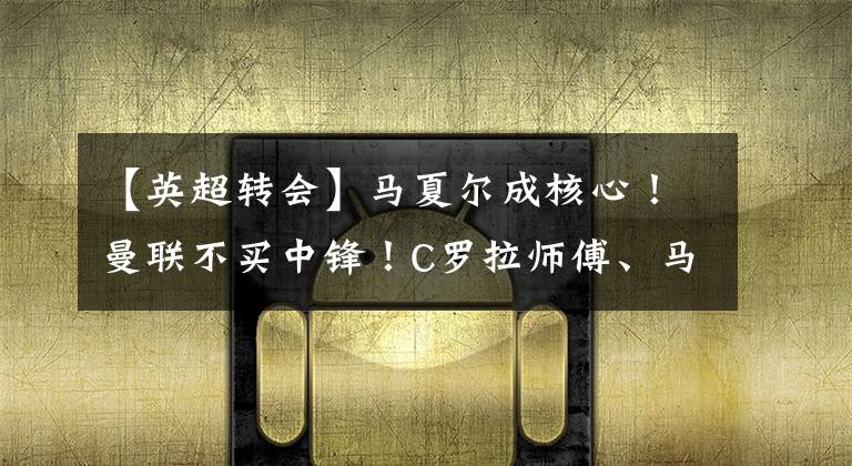 【英超转会】马夏尔成核心!曼联不买中锋!C罗拉师傅、马夏尔组成新黑风双煞.
