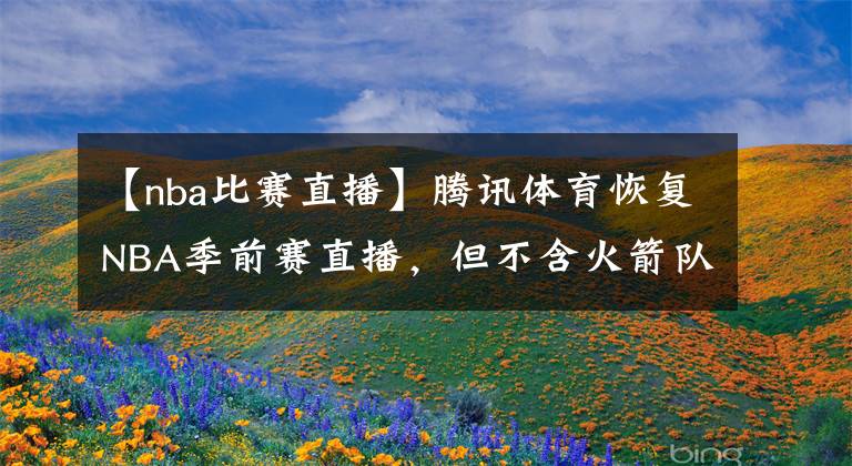 【nba比赛直播】腾讯体育恢复NBA季前赛直播，但不含火箭队的比赛