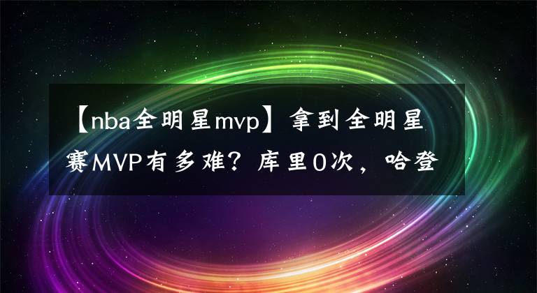 【nba全明星mvp】拿到全明星赛MVP有多难?库里0次,哈登0次,唯有他俩4次