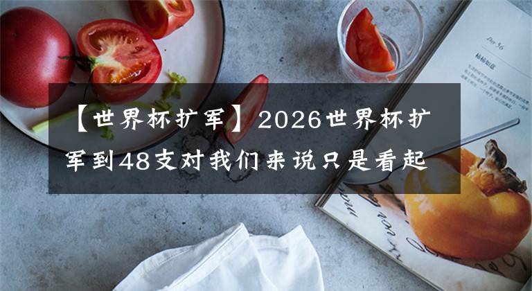 【世界杯扩军】2026世界杯扩军到48支对我们来说只是看起来很美好
