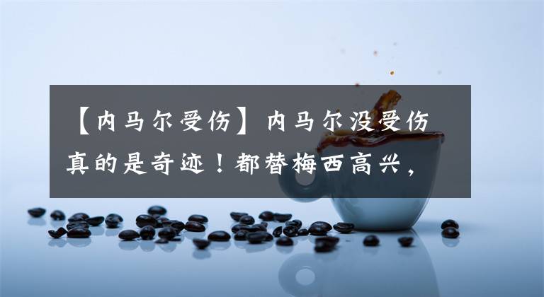 【内马尔受伤】内马尔没受伤真的是奇迹!都替梅西高兴,内马尔的心酸谁人能懂?