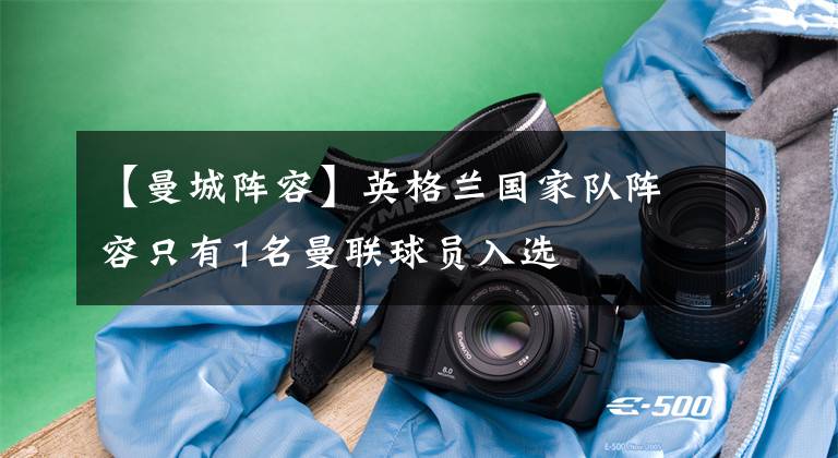 【曼城阵容】英格兰国家队阵容只有1名曼联球员入选