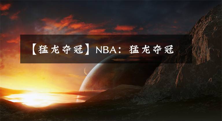 【猛龙夺冠】NBA：猛龙夺冠