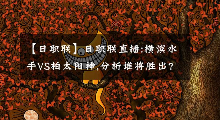 【日职联】日职联直播:横滨水手VS柏太阳神,分析谁将胜出?