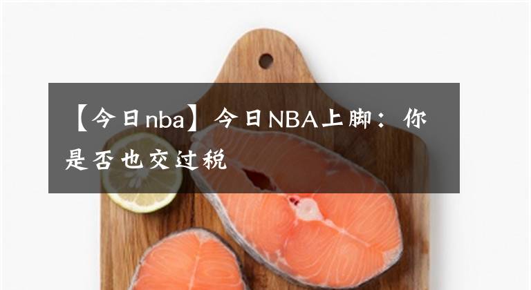 【今日nba】今日NBA上脚:你是否也交过税