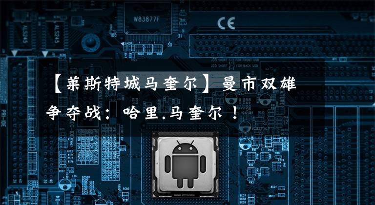 【莱斯特城马奎尔】曼市双雄争夺战:哈里.马奎尔!