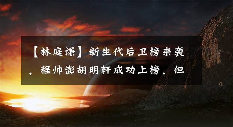 【林庭谦】新生代后卫榜来袭,程帅澎胡明轩成功上榜,但林庭谦却笑到最后