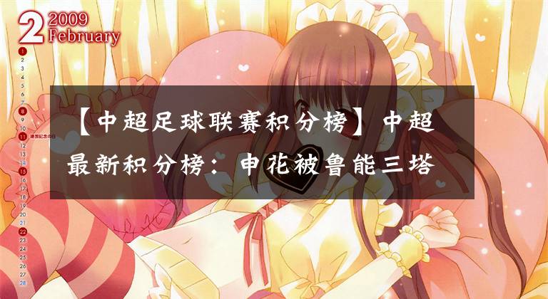 【中超足球联赛积分榜】中超最新积分榜：申花被鲁能三塔轮番攻陷，六轮不胜状态堪忧！