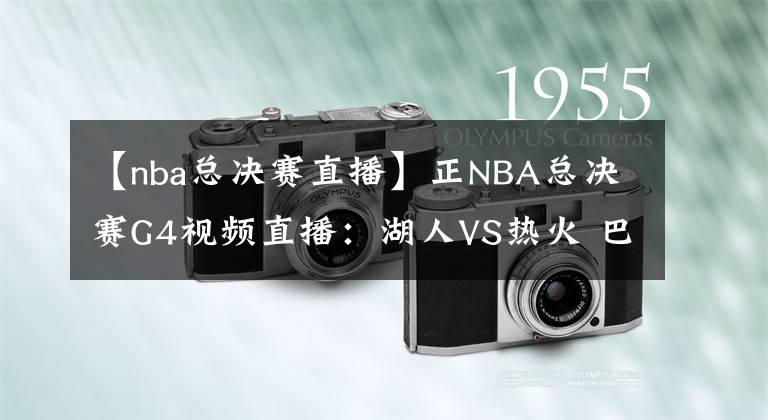【nba总决赛直播】正NBA总决赛G4视频直播：湖人VS热火 巴特勒40+三双能否再续神奇？