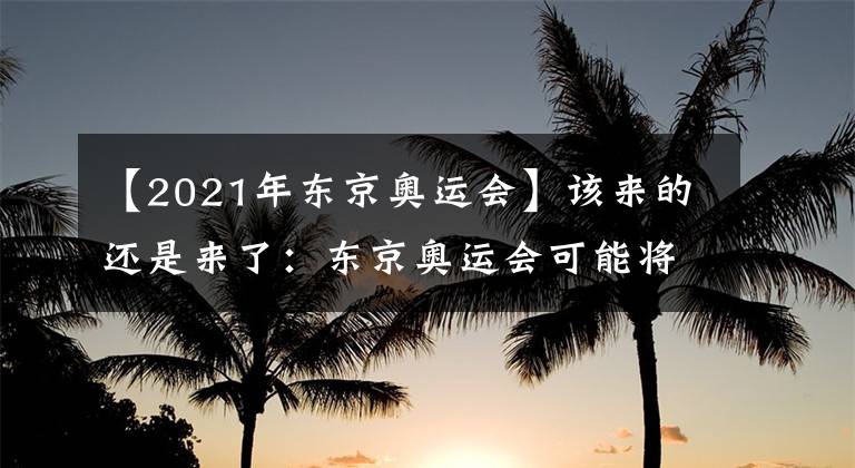 【2021年东京奥运会】该来的还是来了:东京奥运会可能将推迟至2021年