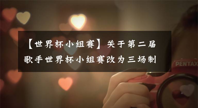 【世界杯小组赛】关于第二届歌手世界杯小组赛改为三场制+增设平局机制的公告