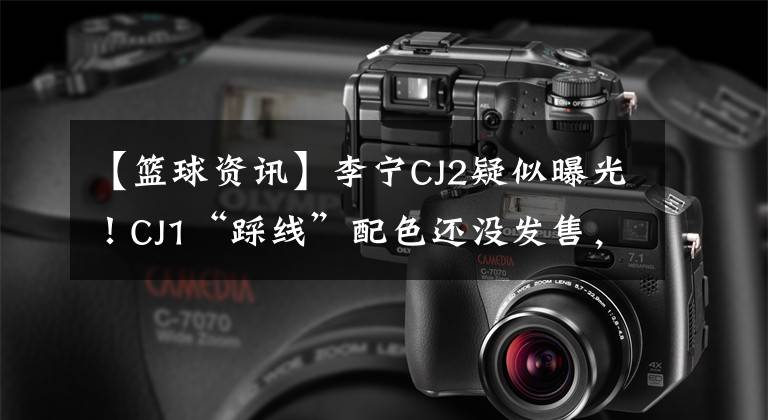 【篮球资讯】李宁CJ2疑似曝光！CJ1“踩线”配色还没发售，CJ2就要来了