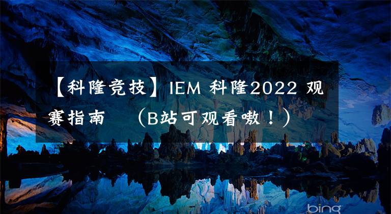 【科隆竞技】IEM 科隆2022 观赛指南   （B站可观看嗷！）