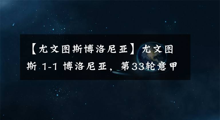 【尤文图斯博洛尼亚】尤文图斯 1-1 博洛尼亚，第33轮意甲回顾