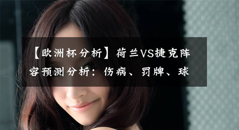 【欧洲杯分析】荷兰VS捷克阵容预测分析:伤病、罚牌、球员缺席情况