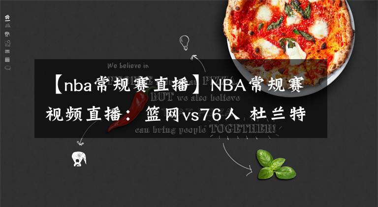 【nba常规赛直播】NBA常规赛视频直播:篮网vs76人 杜兰特对阵恩比德,谁能拿下东部第一?